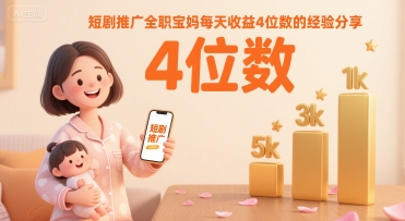 短剧推广全职宝妈每天收益4位数的经验分享-玩备项目资源网