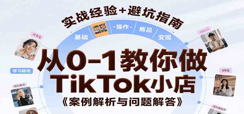从0-1教你做TikTok小店，基础认知、小店操作、选品及变现等，附案例与常见问题解答-玩备项目资源网
