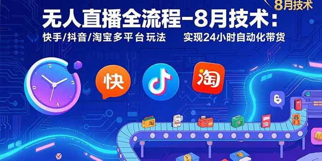 （15635期）无人直播全流程-8月技术：快手/抖音/淘宝多平台玩法 实现24小时自动化带货-玩备项目资源网