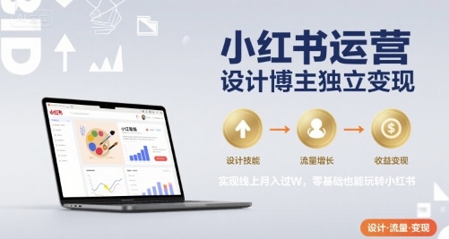 小红书运营设计博主独立变现，实现线上月入过W，零基础也能玩转小红书-玩备项目资源网