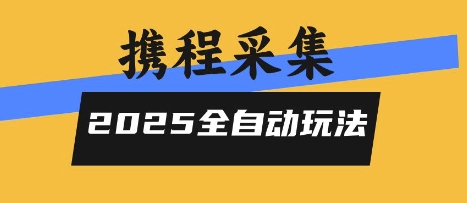2025携程信息采集全自动玩法，高单价，零人工，全天开干【揭秘】-玩备项目资源网