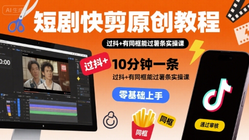 短剧快剪原创教程，10分钟一条，过抖+有同框能过薯条实操课-玩备项目资源网