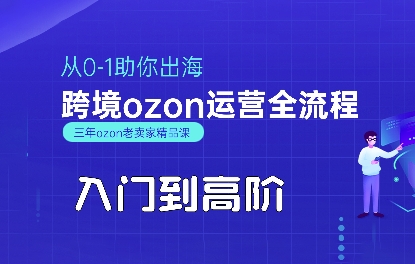 OZON入门到高阶全流程，从0-1助你出海，跨境ozon运营全流程-玩备项目资源网