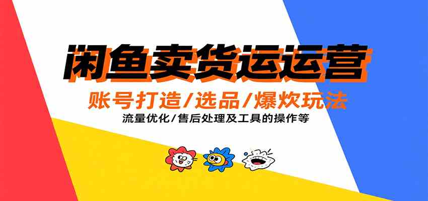 闲鱼卖货运营，账号打造/选品/爆款玩法/流量优化/售后处理及工具实操等-玩备项目资源网
