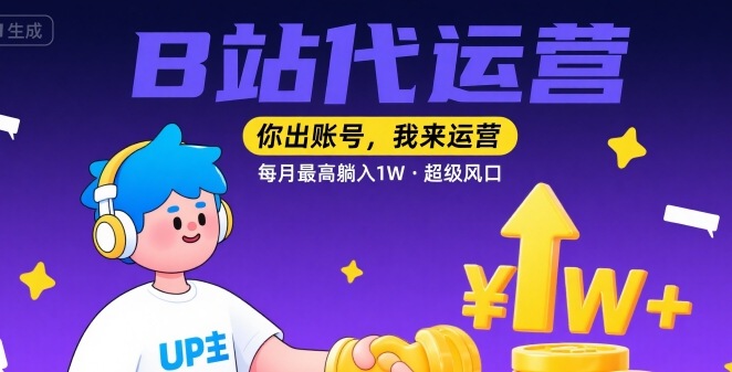 【B站代运营 】你出账号，我来运营，每月最高躺入1W，超级风口【揭秘】-玩备项目资源网