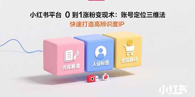 （15656期）小红书平台0到1涨粉变现术：账号定位三维法，快速打造高辨识度IP-玩备项目资源网
