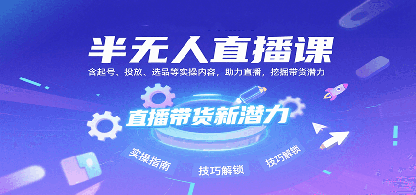 半无人直播课：含起号、投放、选品等实操内容，挖掘直播带货潜力（更新8月）-玩备项目资源网