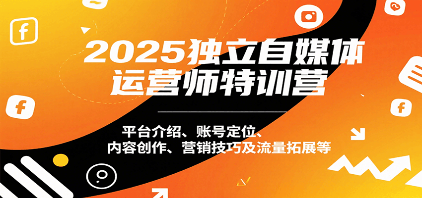 2025独立自媒体运营师特训营：平台介绍、账号定位、内容创作、营销技巧及流量拓展等-玩备项目资源网