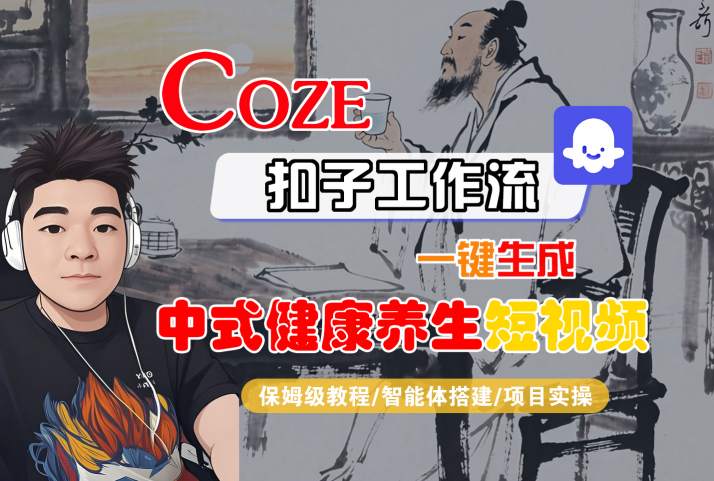 Coze扣子工作流一键生成中式健康养生短视频，保姆级教程-智能体搭建-项目实操-玩备项目资源网