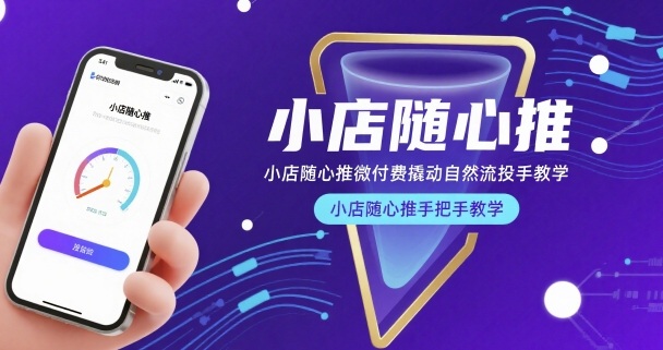 小店随心推微付费撬动自然流投手教学，小店随心推手把手教学-玩备项目资源网