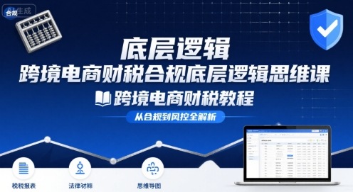 跨境电商财稅合规底层逻辑思维课-跨境电商财税教程-玩备项目资源网