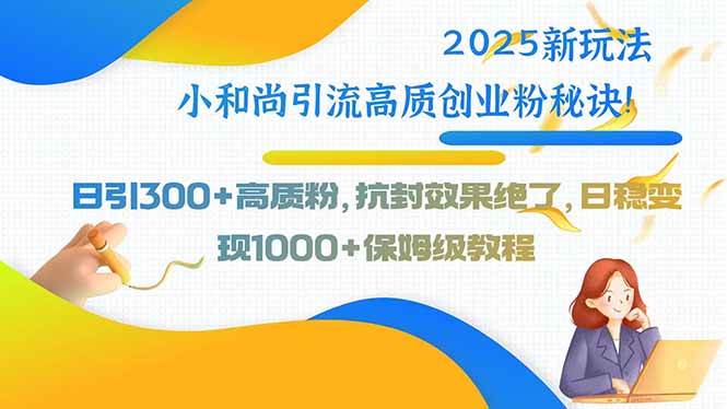 （15663期）2025新玩法小和尚引流高质创业粉秘诀！日引300+高质粉，抗封效果绝了，…-玩备项目资源网