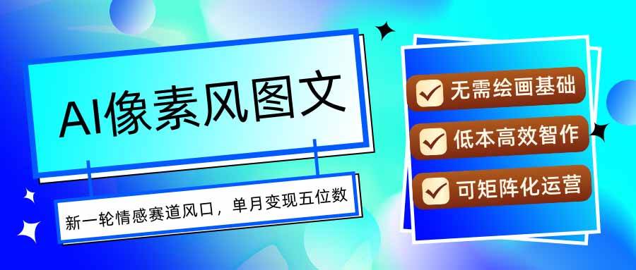 （15693期）AI像素风图文超详细实操全过程，每天一小时轻松易上手，单月变现五位数-玩备项目资源网
