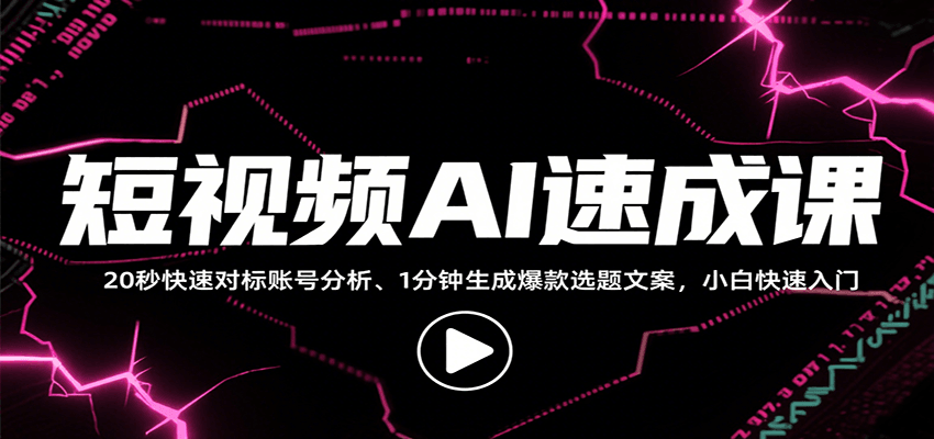 短视频AI速成课，找对标/定选题/拆结构/写文案等，小白快速上手解锁多样创作技能-玩备项目资源网