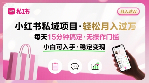 小红书私域项目 月入过W非常轻松 每天15分钟即可搞定，无任何操作门槛，小白可入手-玩备项目资源网