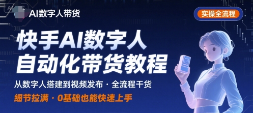 快手AI数字人自动化视频带货实操全流程，干货满满，细节拉满-玩备项目资源网