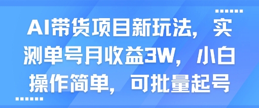 AI带货项目新玩法，实测单号月收益3W，小白操作简单，可批量起号-玩备项目资源网