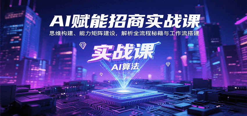 AI赋能招商实战课：思维构建、能力矩阵建设，解析全流程秘籍与工作流搭建-玩备项目资源网