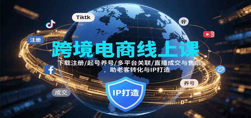 跨境电商线上课，下载注册/起号养号/多平台关联/直播成交与售后，IP打造与老客转化-玩备项目资源网