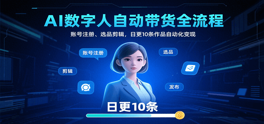 AI数字人自动带货全流程：账号注册、选品剪辑，日更10条作品自动化变现-玩备项目资源网