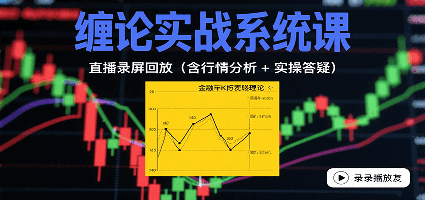缠论实战系统课：直播录屏回放（含行情分析 + 实操答疑（更新8月）-玩备项目资源网