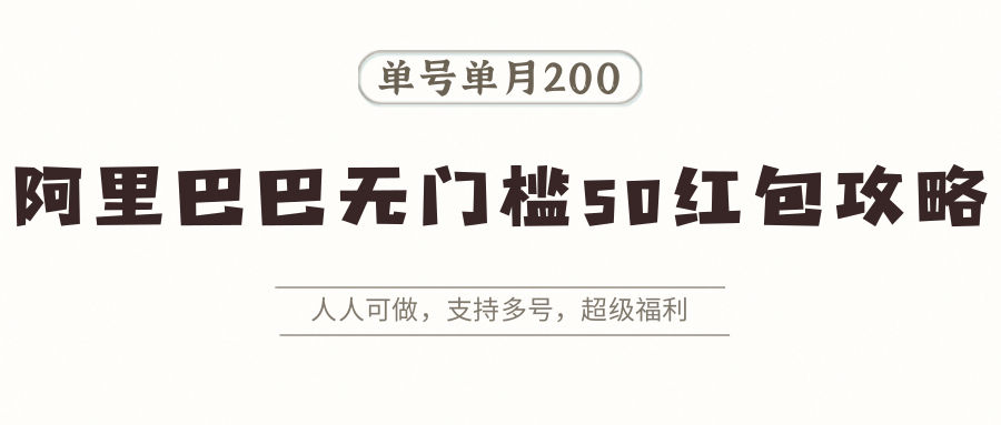 阿里巴巴无门槛50红包攻略，单号单月200。人人可做，支持多号，超级福利-玩备项目资源网