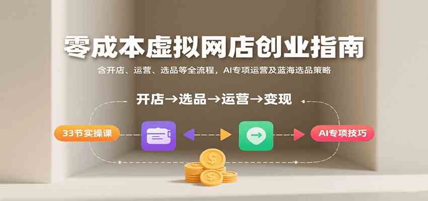 零成本虚拟网店创业指南，含开店、运营、选品等全流程， AI专项运营及蓝海选品策略-玩备项目资源网