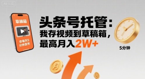 【头条号托管 】我存视频到草稿箱，你每天5分钟发布，最高月入2W+【揭秘】-玩备项目资源网