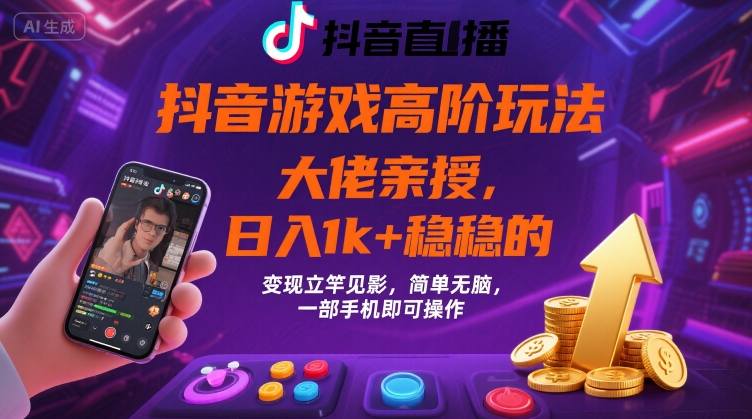 抖音游戏大佬高阶玩法，日入 1k + 稳稳的，变现立竿见影，简单无脑，一部手机即可操作【揭秘】-玩备项目资源网