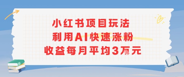 小红书商单项目新玩法，利用AI快速涨粉收益每月平均3W-玩备项目资源网