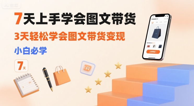 7天上手学会图文带货，3天轻松学会图文带货变现，小白必学-玩备项目资源网