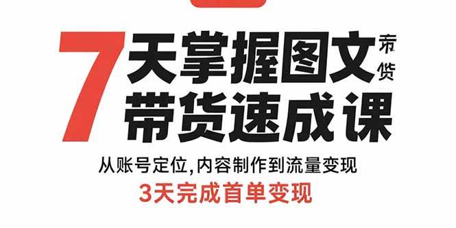（15731期）7天掌握图文带货速成课：从账号定位,内容制作到流量变现,3天完成首单变现-玩备项目资源网