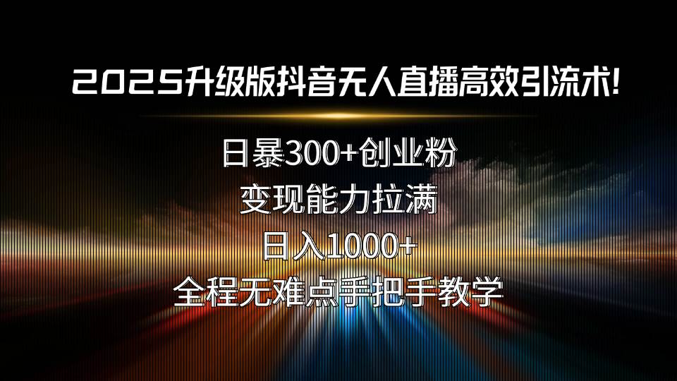 （15735期）2025升级版抖音无人直播高效引流术！日暴300+创业粉，变现能力拉满，日…-玩备项目资源网