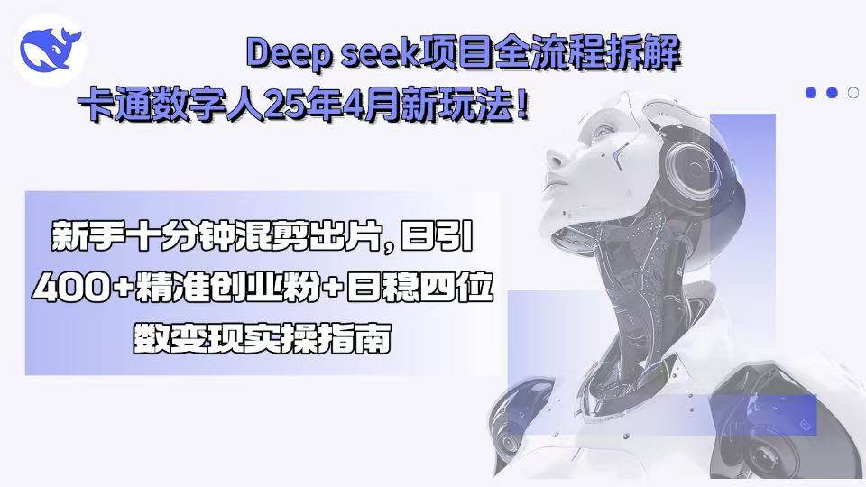 （15704期）Deep seek项目全流程拆解+卡通数字人25年4月新玩法！新手十分钟混剪出…-玩备项目资源网