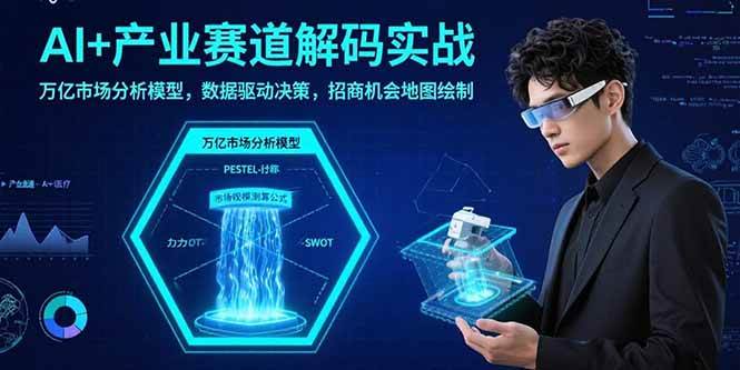 （15712期）AI+产业赛道解码实战：万亿市场分析模型，数据驱动决策，招商机会地图绘制-玩备项目资源网