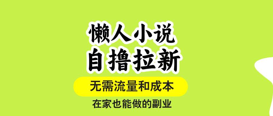 （15757期）懒人小说自撸拉新，无需流量，一个账号一条作品就可以打爆收益，在家也…-玩备项目资源网