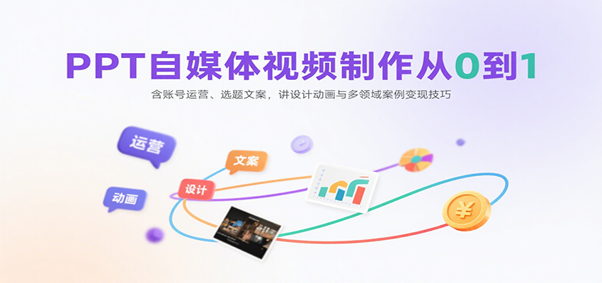 PPT自媒体视频制作从0到1：含账号运营、选题文案，讲设计动画与多领域案例变现技巧-玩备项目资源网