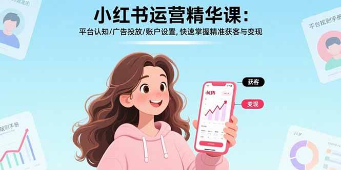 （15795期）小红书运营精华课：平台认知/广告投放/账户设置,快速掌握精准获客与变现-玩备项目资源网