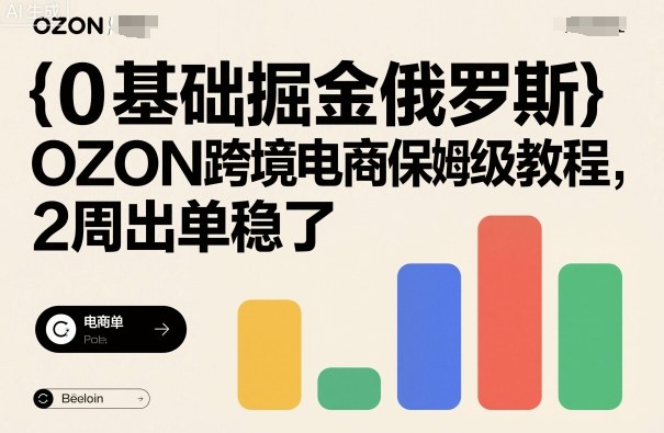 0基础掘金俄罗斯，OZON跨境电商保姆级教程，2周出单稳了-玩备项目资源网