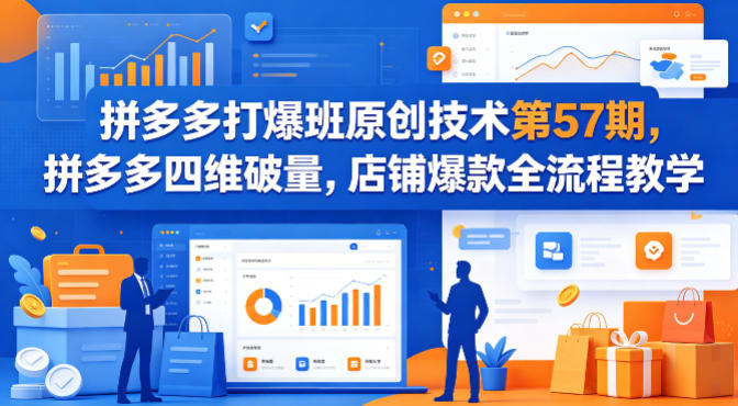 拼多多打爆班原创技术第57期，拼多多四维破量，店铺爆款全流程教学-玩备项目资源网