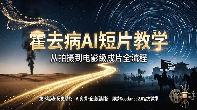 （18155期）《霍去病》AI短片教学：即梦AI Seedance2.0实操，从拍摄到电影级成片全流程-玩备项目资源网