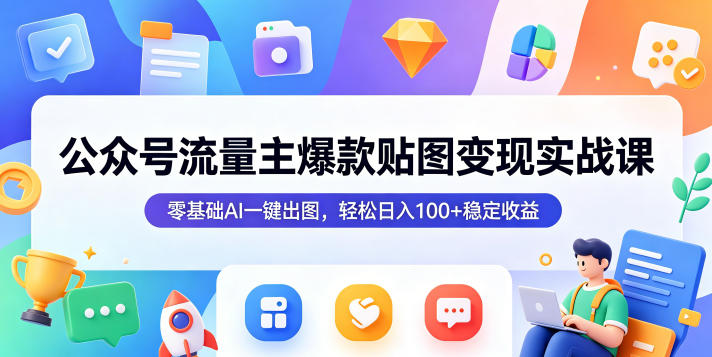 公众号流量主爆款贴图变现实战课，零基础AI一键出图，轻松日入100+稳定收益-玩备项目资源网