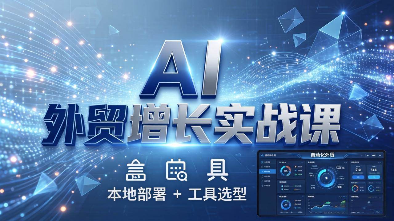 （17784期）AI 外贸增长实战课：本地部署 + 工具选型，一站式搭建可落地自动化外贸系统-玩备项目资源网