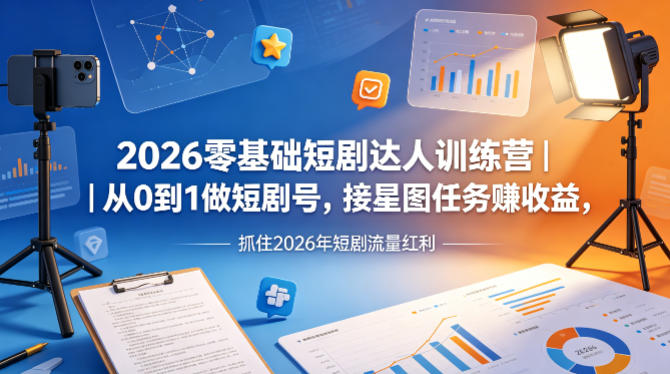 2026零基础短剧达人训练营｜从0到1做短剧号，接星图任务賺收益，抓住2026年短剧流量红利-玩备项目资源网