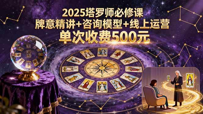 （15997期）2025塔罗师必修课，牌意精讲+咨询模型+线上运营，单次收费500元-玩备项目资源网