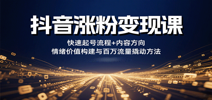 抖音涨粉变现课，快速起号流程+内容方向+情绪价值构建与百万流量撬动方法-玩备项目资源网