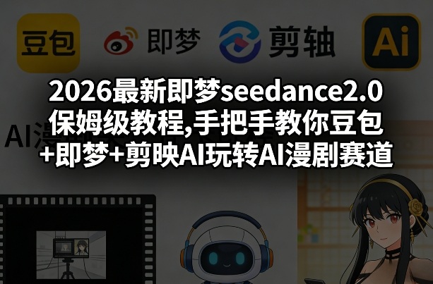 2026最新即梦seedance2.0保姆级教程,手把手教你豆包+即梦+剪映AI玩转AI漫剧赛道-玩备项目资源网