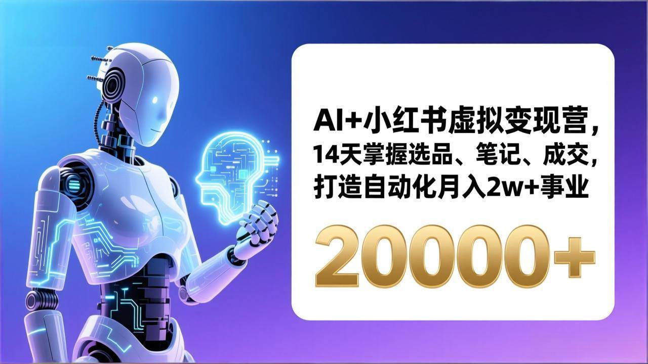 （17250期）AI+小红书虚拟变现营，14天掌握选品、笔记、成交，打造自动化月入2w+事业（更新）-玩备项目资源网