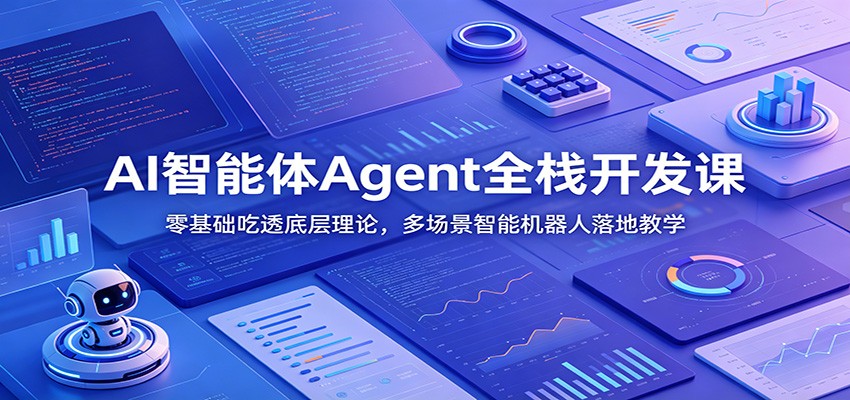 AI智能体Agent全栈开发课：零基础吃透底层理论，多场景智能机器人落地教学-玩备项目资源网