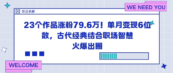 23个作品涨粉79.6W！单月变现6位数，古代经典结合职场智慧火爆出圈-玩备项目资源网